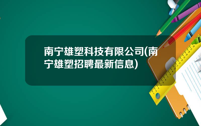 南宁雄塑科技有限公司(南宁雄塑招聘最新信息)
