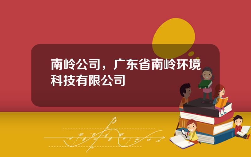 南岭公司，广东省南岭环境科技有限公司