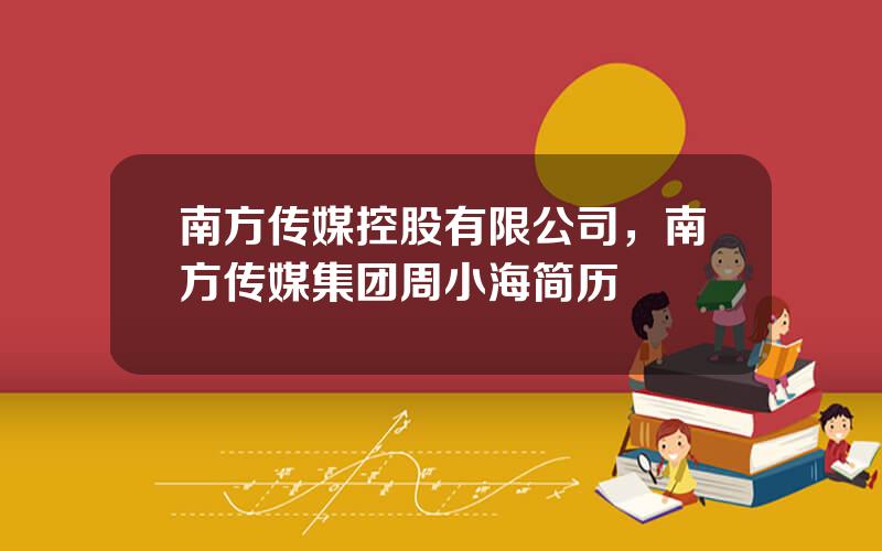 南方传媒控股有限公司，南方传媒集团周小海简历