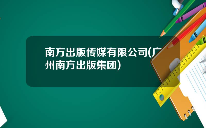 南方出版传媒有限公司(广州南方出版集团)