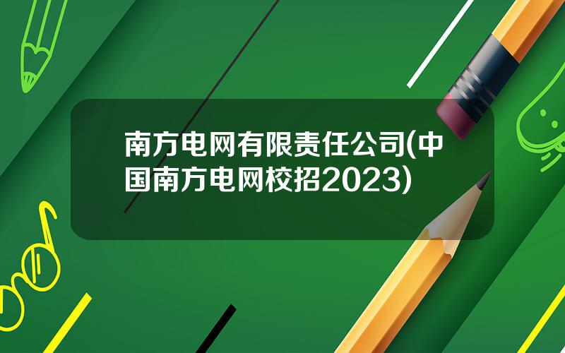 南方电网有限责任公司(中国南方电网校招2023)