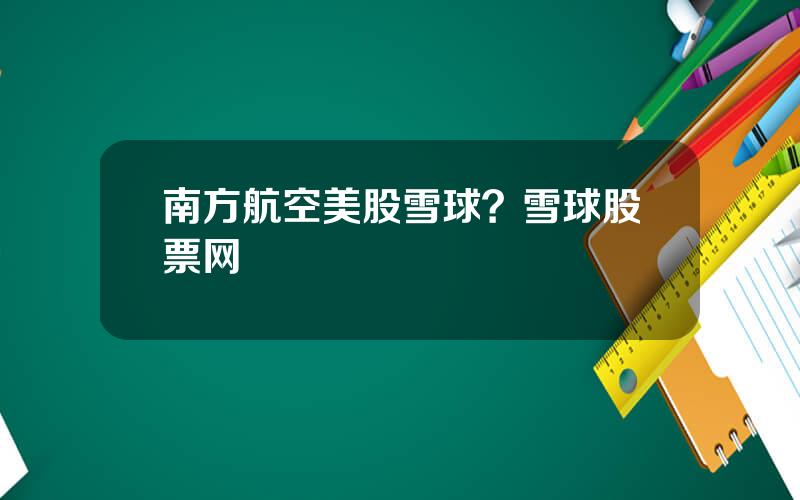 南方航空美股雪球？雪球股票网