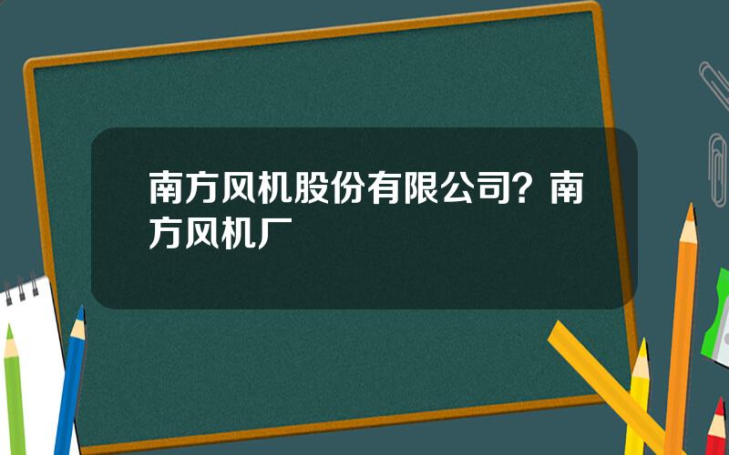 南方风机股份有限公司？南方风机厂