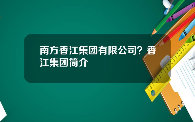 南方香江集团有限公司？香江集团简介