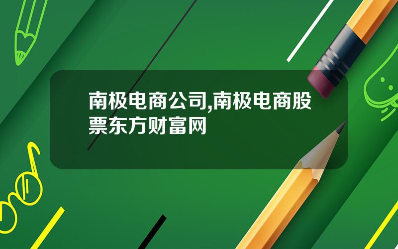 南极电商公司,南极电商股票东方财富网