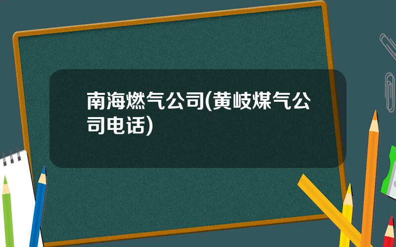 南海燃气公司(黄岐煤气公司电话)
