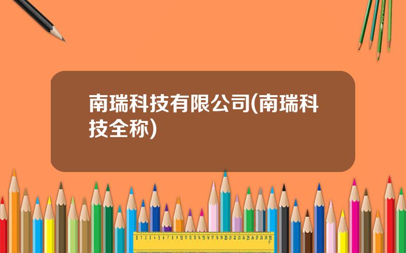 南瑞科技有限公司(南瑞科技全称)