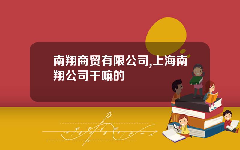 南翔商贸有限公司,上海南翔公司干嘛的