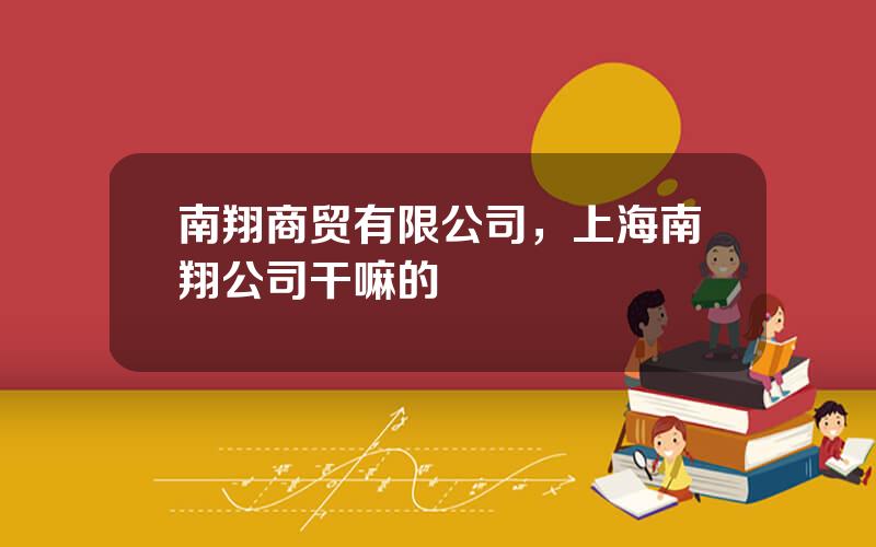 南翔商贸有限公司，上海南翔公司干嘛的