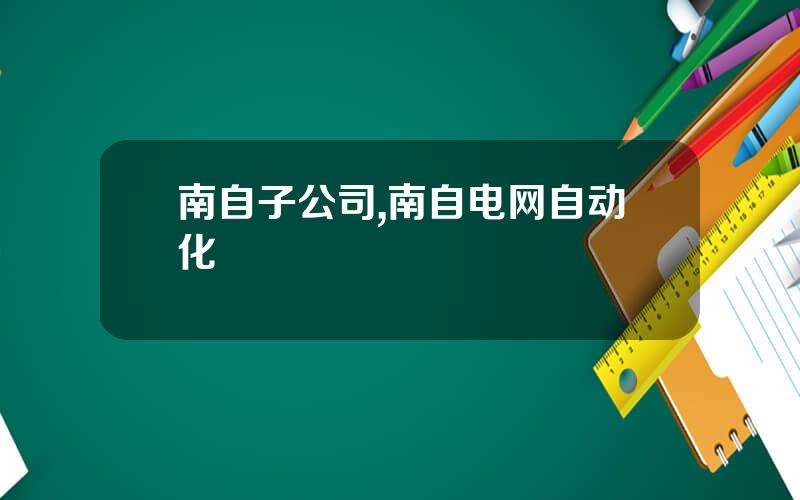 南自子公司,南自电网自动化