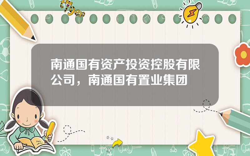 南通国有资产投资控股有限公司，南通国有置业集团
