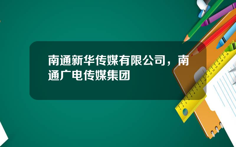 南通新华传媒有限公司，南通广电传媒集团