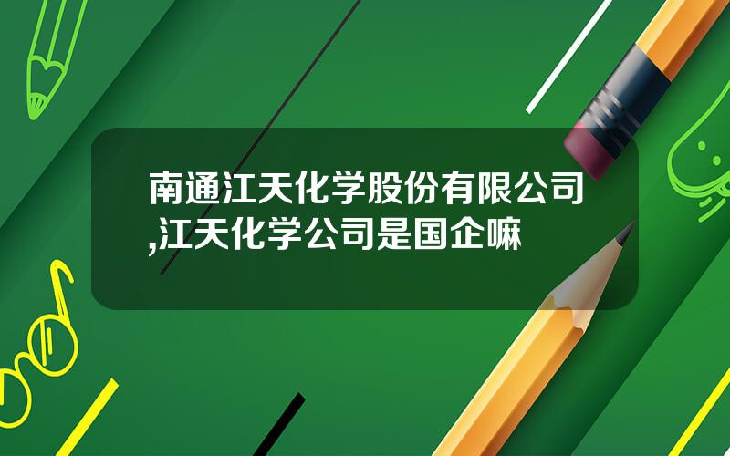 南通江天化学股份有限公司,江天化学公司是国企嘛
