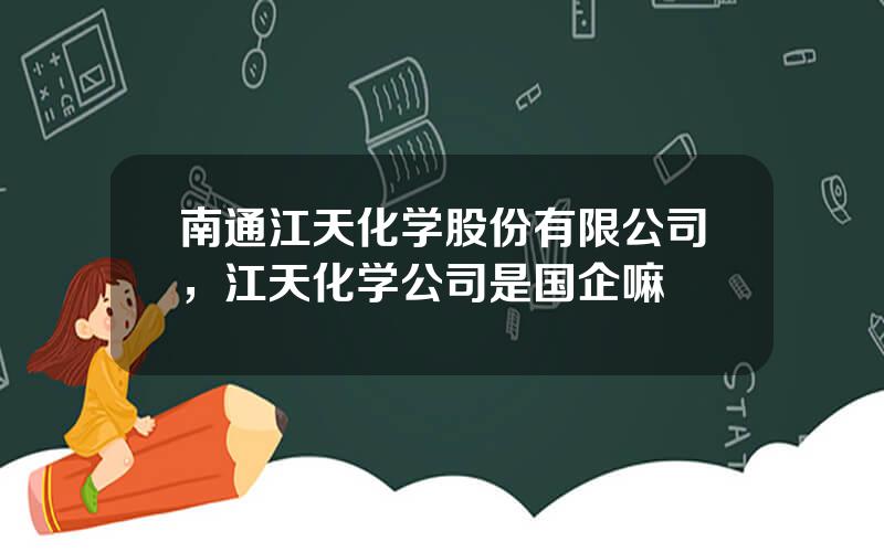 南通江天化学股份有限公司，江天化学公司是国企嘛