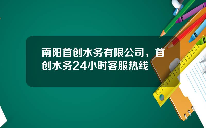 南阳首创水务有限公司，首创水务24小时客服热线