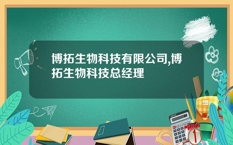 博拓生物科技有限公司,博拓生物科技总经理