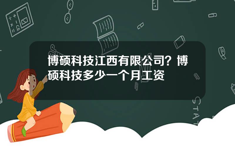 博硕科技江西有限公司？博硕科技多少一个月工资