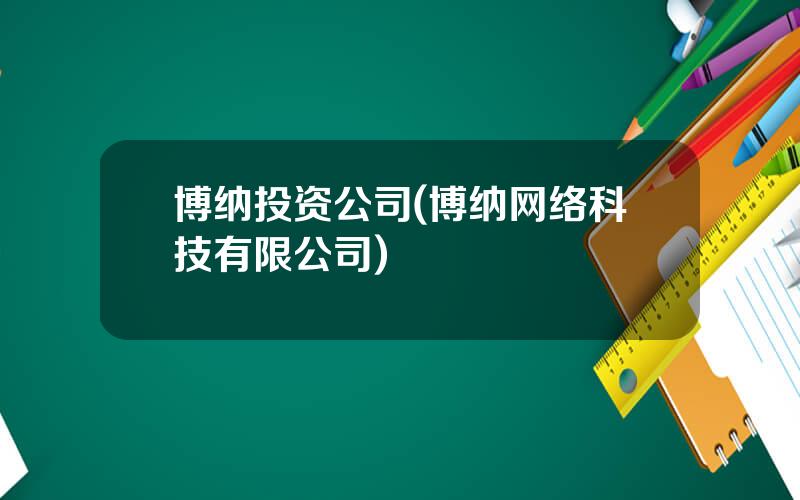 博纳投资公司(博纳网络科技有限公司)