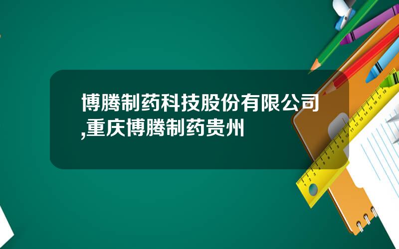 博腾制药科技股份有限公司,重庆博腾制药贵州