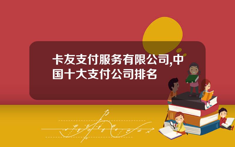 卡友支付服务有限公司,中国十大支付公司排名