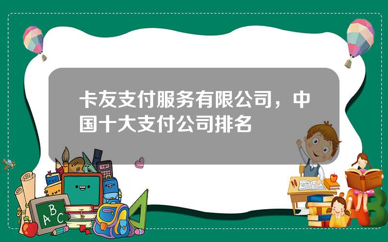 卡友支付服务有限公司，中国十大支付公司排名