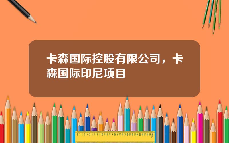 卡森国际控股有限公司，卡森国际印尼项目