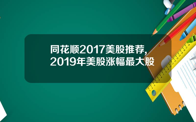 同花顺2017美股推荐,2019年美股涨幅最大股