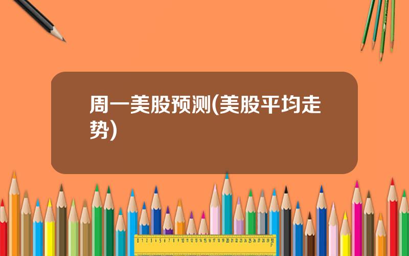 周一美股预测(美股平均走势)