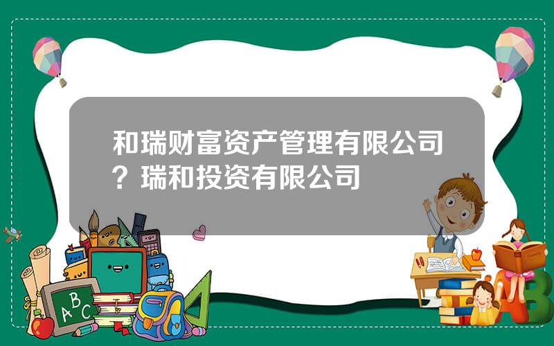 和瑞财富资产管理有限公司？瑞和投资有限公司