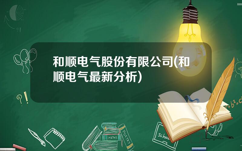和顺电气股份有限公司(和顺电气最新分析)