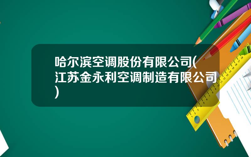 哈尔滨空调股份有限公司(江苏金永利空调制造有限公司)