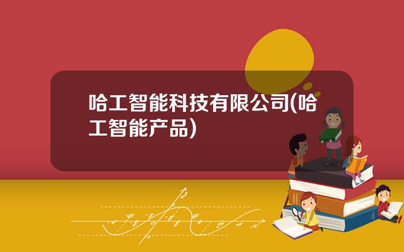 哈工智能科技有限公司(哈工智能产品)