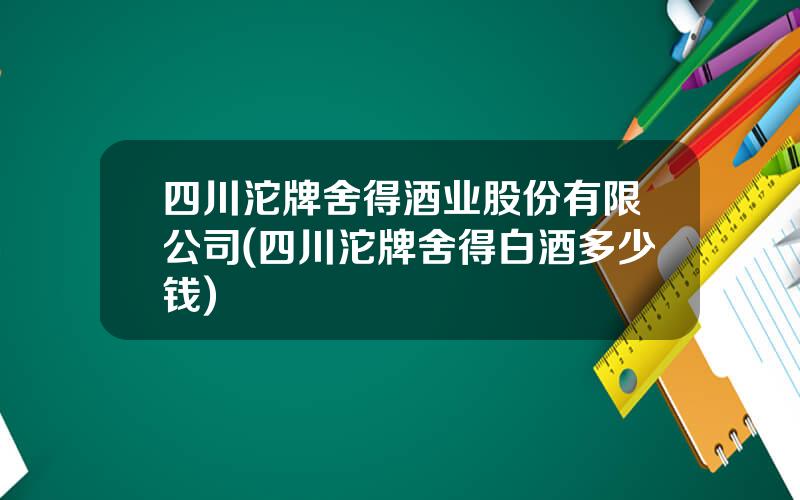 四川沱牌舍得酒业股份有限公司(四川沱牌舍得白酒多少钱)