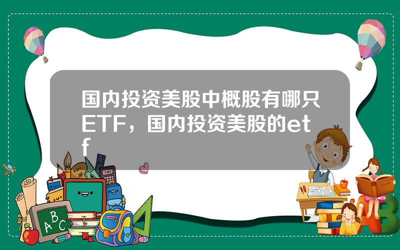 国内投资美股中概股有哪只ETF，国内投资美股的etf