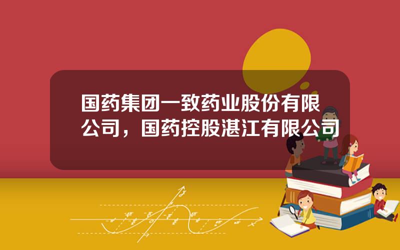 国药集团一致药业股份有限公司，国药控股湛江有限公司