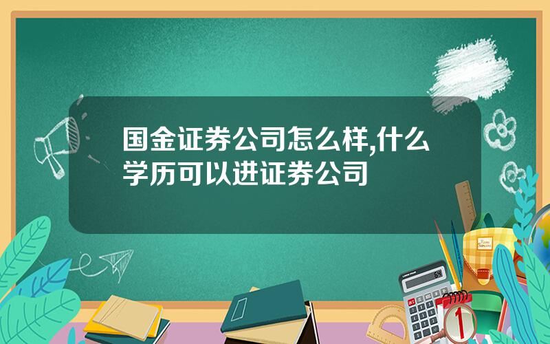 国金证券公司怎么样,什么学历可以进证券公司