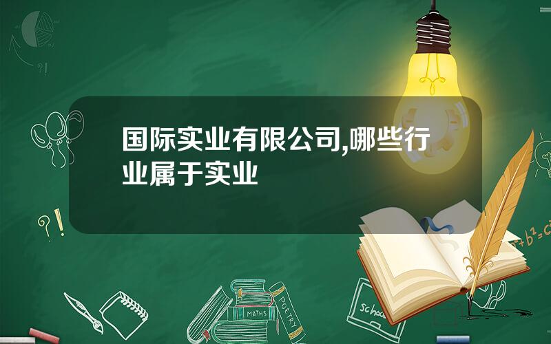 国际实业有限公司,哪些行业属于实业