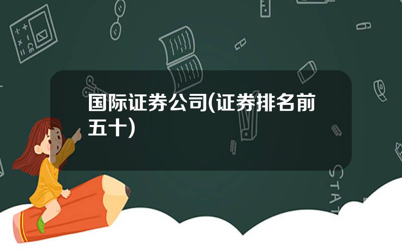 国际证券公司(证券排名前五十)