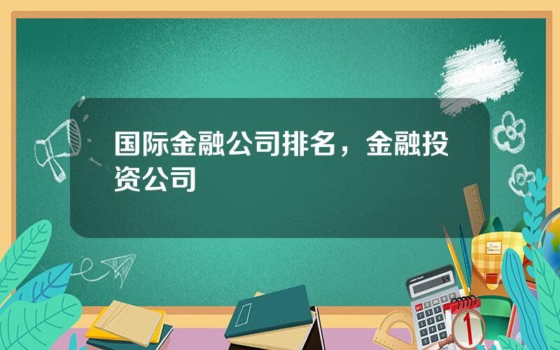 国际金融公司排名，金融投资公司
