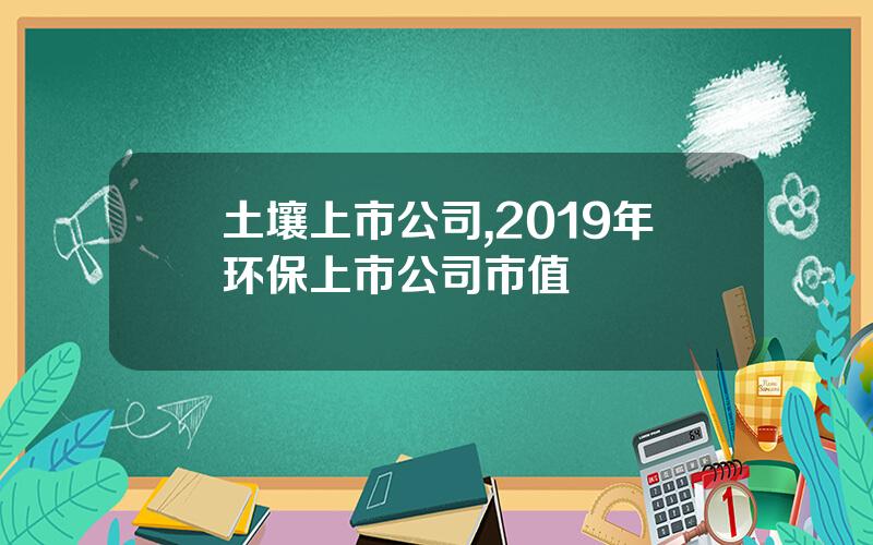 土壤上市公司,2019年环保上市公司市值