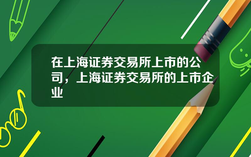 在上海证券交易所上市的公司，上海证券交易所的上市企业