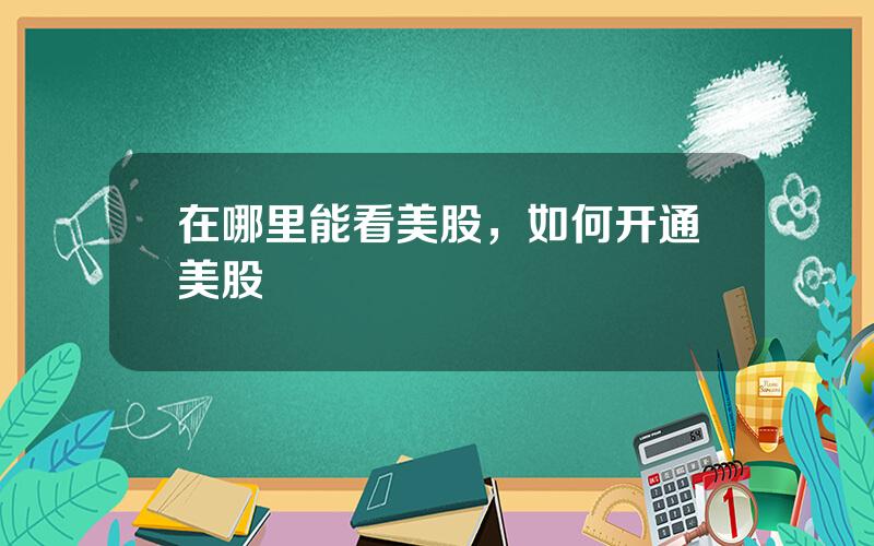 在哪里能看美股，如何开通美股