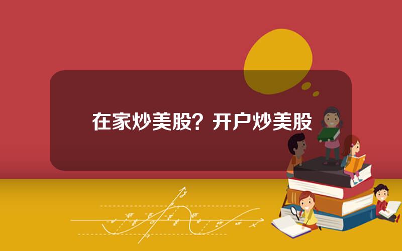 在家炒美股？开户炒美股