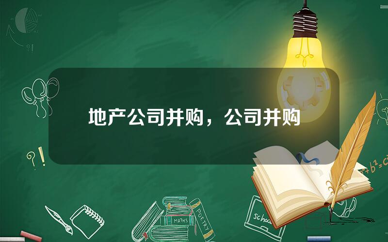 地产公司并购，公司并购