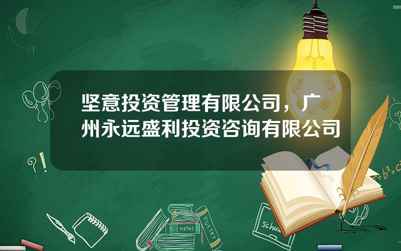 坚意投资管理有限公司，广州永远盛利投资咨询有限公司