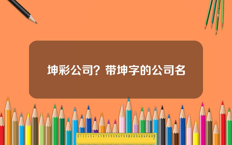 坤彩公司？带坤字的公司名