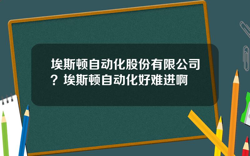 埃斯顿自动化股份有限公司？埃斯顿自动化好难进啊