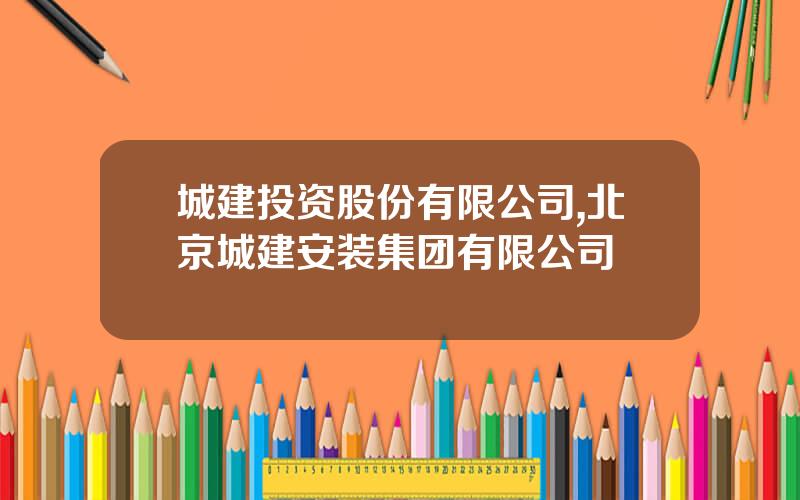 城建投资股份有限公司,北京城建安装集团有限公司