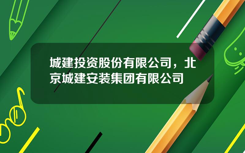 城建投资股份有限公司，北京城建安装集团有限公司