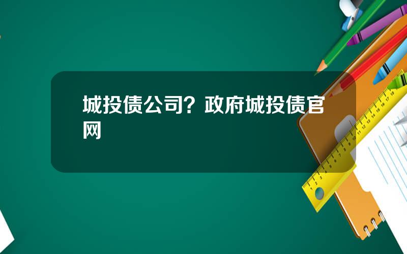 城投债公司？政府城投债官网